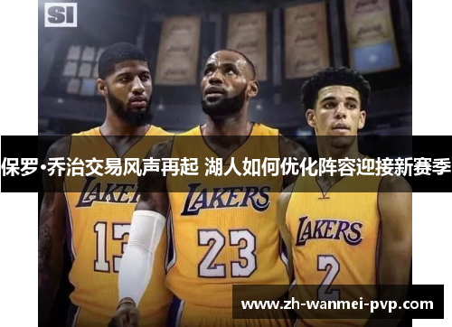 保罗·乔治交易风声再起 湖人如何优化阵容迎接新赛季 保罗·乔治交易风声再起 湖人如何优化阵容迎接新赛季