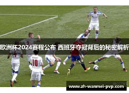 欧洲杯2024赛程公布 西班牙夺冠背后的秘密解析 欧洲杯2024赛程公布 西班牙夺冠背后的秘密解析