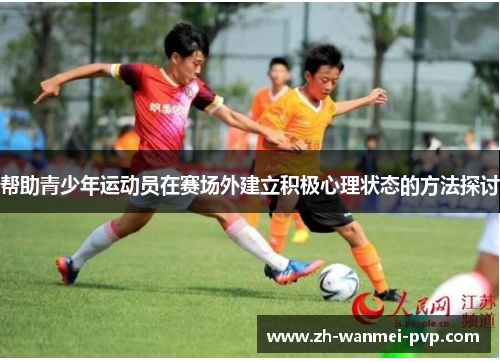 帮助青少年运动员在赛场外建立积极心理状态的方法探讨 帮助青少年运动员在赛场外建立积极心理状态的方法探讨