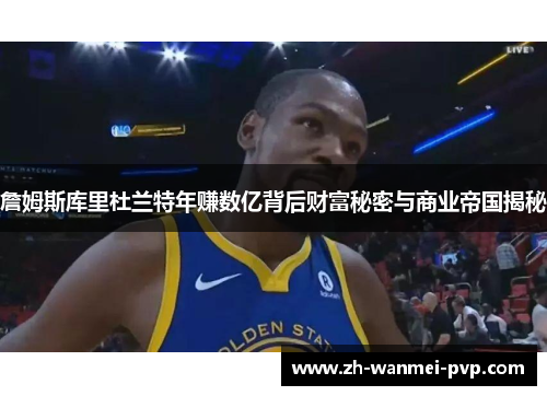詹姆斯库里杜兰特年赚数亿背后财富秘密与商业帝国揭秘 詹姆斯库里杜兰特年赚数亿背后财富秘密与商业帝国揭秘