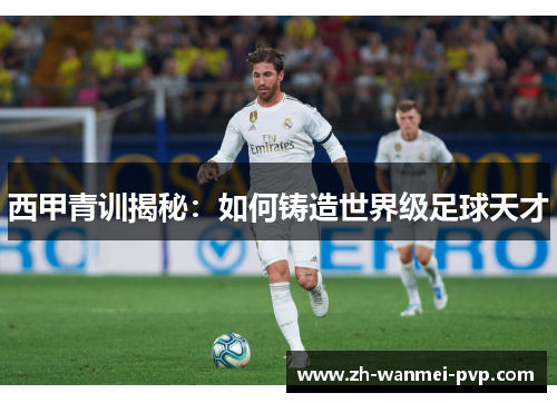 西甲青训揭秘：如何铸造世界级足球天才